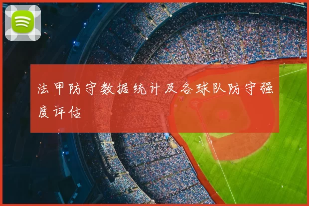 法甲防守数据统计及各球队防守强度评估
