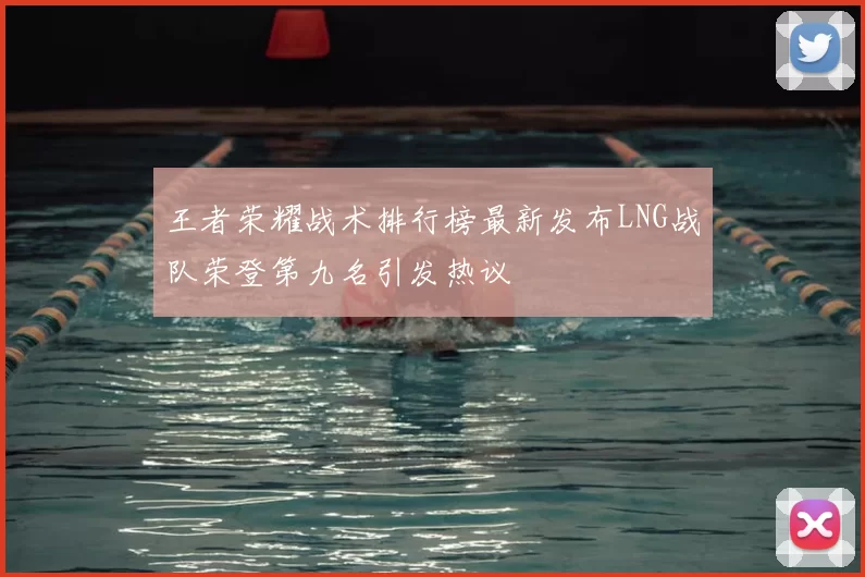 王者荣耀战术排行榜最新发布LNG战队荣登第九名引发热议