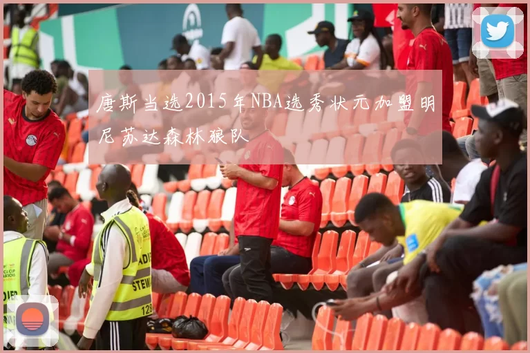 唐斯当选2015年NBA选秀状元加盟明尼苏达森林狼队