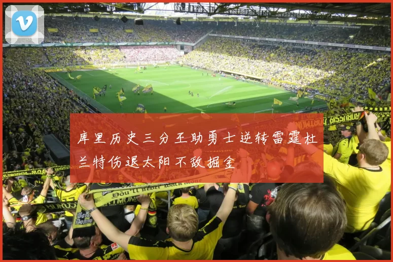 库里历史三分王助勇士逆转雷霆杜兰特伤退太阳不敌掘金