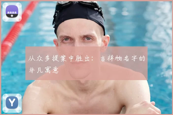 从众多提案中胜出：吉祥物名字的非凡寓意