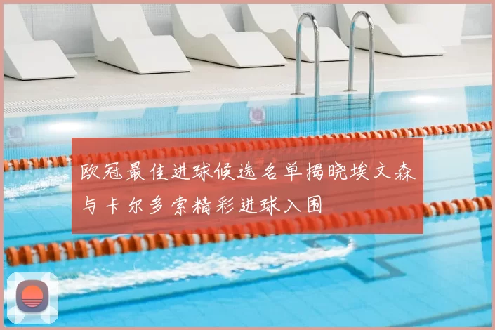 欧冠最佳进球候选名单揭晓埃文森与卡尔多索精彩进球入围