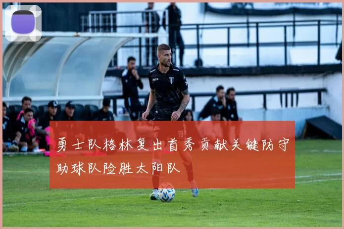勇士队格林复出首秀贡献关键防守助球队险胜太阳队