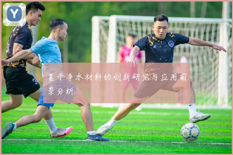 基于净水材料的创新研究与应用前景分析