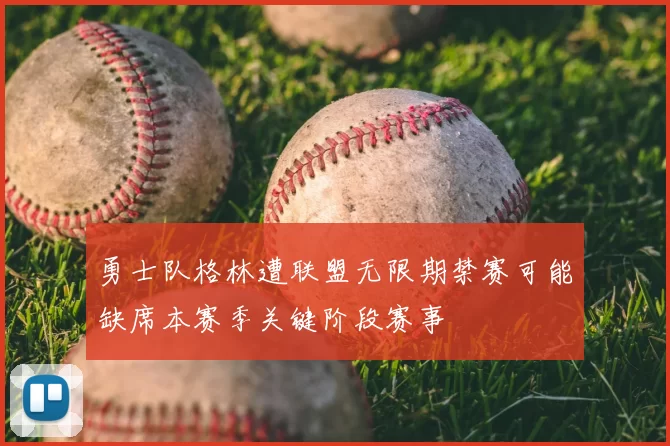 勇士队格林遭联盟无限期禁赛可能缺席本赛季关键阶段赛事