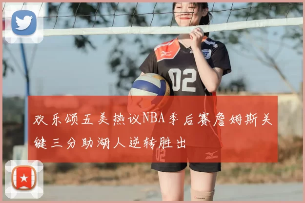 欢乐颂五美热议NBA季后赛詹姆斯关键三分助湖人逆转胜出