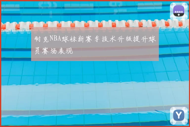 耐克NBA球袜新赛季技术升级提升球员赛场表现