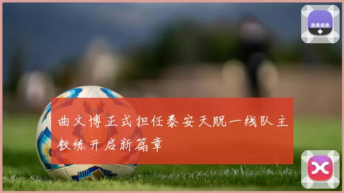 曲文博正式担任泰安天贶一线队主教练开启新篇章