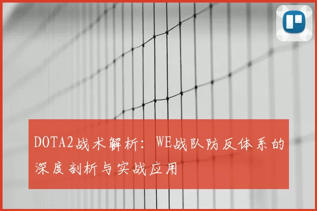 DOTA2战术解析：WE战队防反体系的深度剖析与实战应用