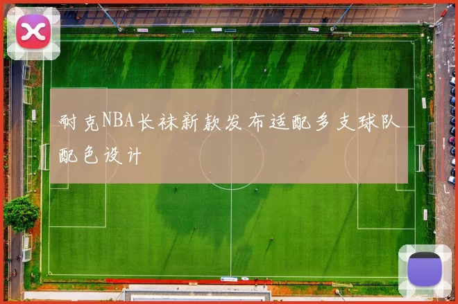 耐克NBA长袜新款发布适配多支球队配色设计