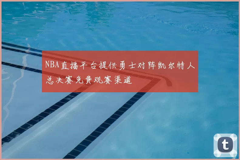 NBA直播平台提供勇士对阵凯尔特人总决赛免费观赛渠道