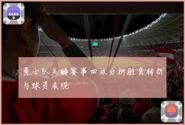 勇士队关键赛事回放分析胜负转折与球员表现