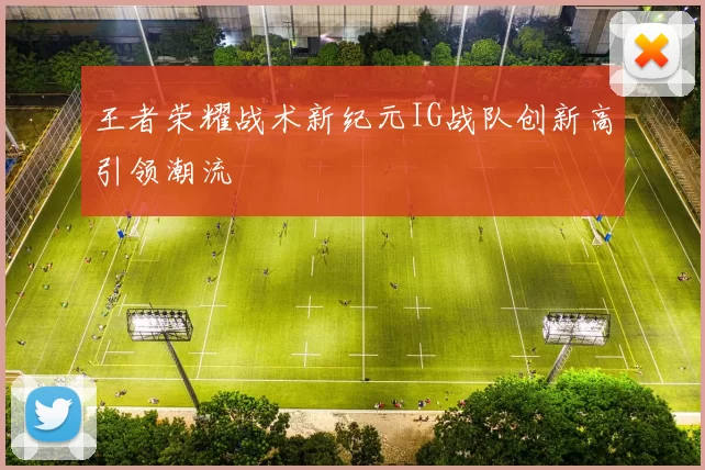 王者荣耀战术新纪元IG战队创新高引领潮流