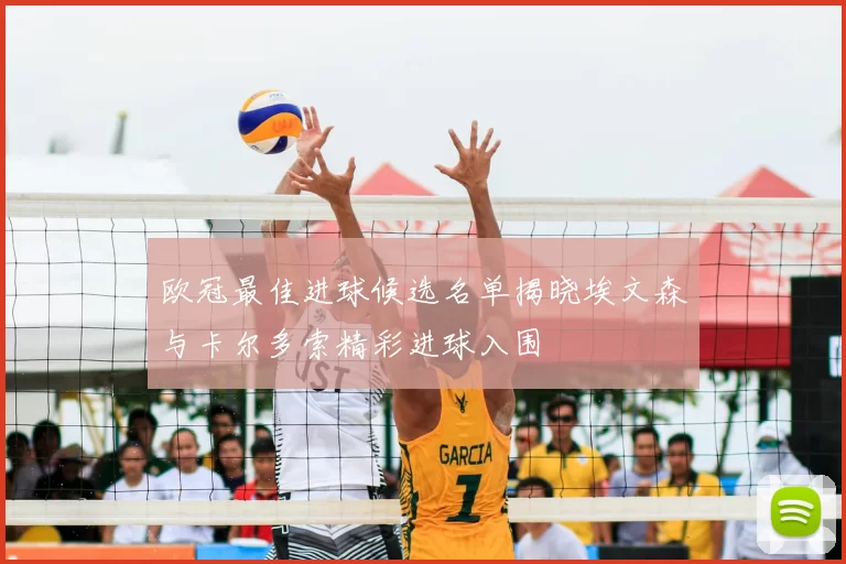 欧冠最佳进球候选名单揭晓埃文森与卡尔多索精彩进球入围
