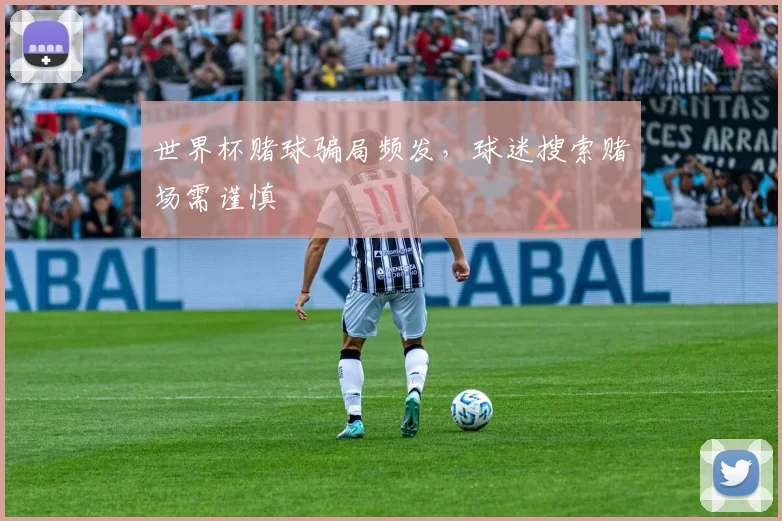 世界杯赌球骗局频发，球迷搜索赌场需谨慎
