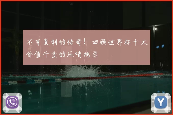 不可复制的传奇！回顾世界杯十大价值千金的压哨绝杀