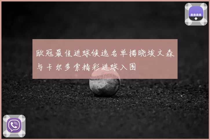 欧冠最佳进球候选名单揭晓埃文森与卡尔多索精彩进球入围