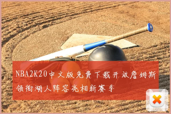 NBA2K20中文版免费下载开放詹姆斯领衔湖人阵容亮相新赛季