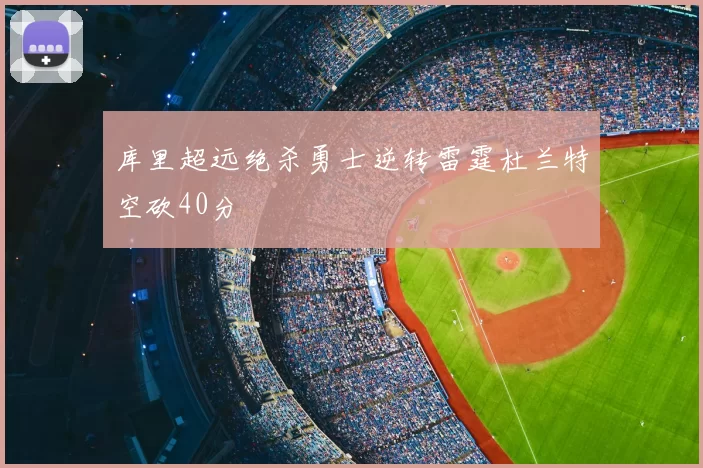 库里超远绝杀勇士逆转雷霆杜兰特空砍40分
