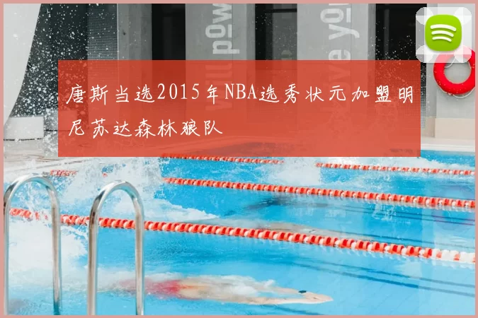 唐斯当选2015年NBA选秀状元加盟明尼苏达森林狼队