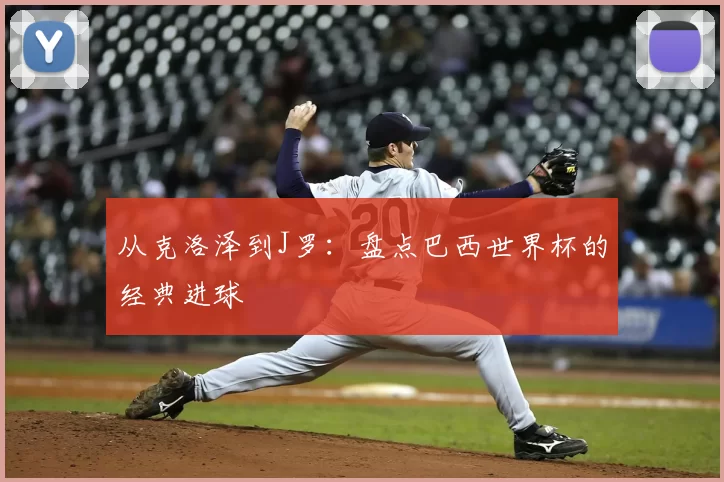 从克洛泽到J罗:盘点巴西世界杯的经典进球