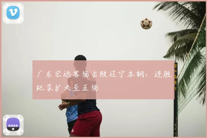 广东宏远客场击败辽宁本钢，连胜纪录扩大至五场