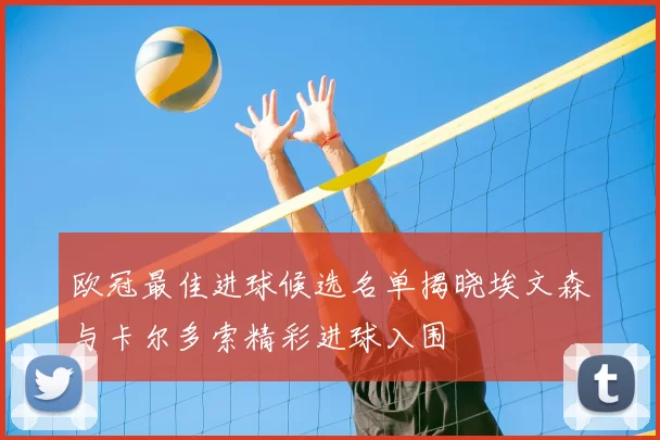 欧冠最佳进球候选名单揭晓埃文森与卡尔多索精彩进球入围