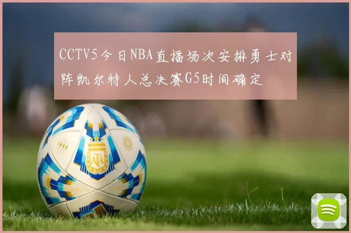 CCTV5今日NBA直播场次安排勇士对阵凯尔特人总决赛G5时间确定
