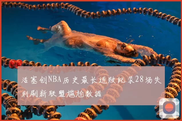 活塞创NBA历史最长连败纪录28场失利刷新联盟尴尬数据