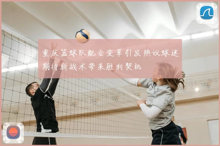 重庆篮球队配合变革引发热议球迷期待新战术带来胜利契机