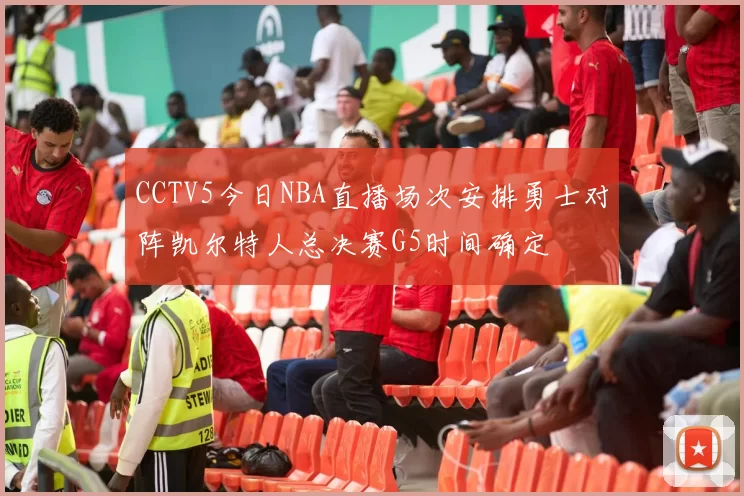 CCTV5今日NBA直播场次安排勇士对阵凯尔特人总决赛G5时间确定