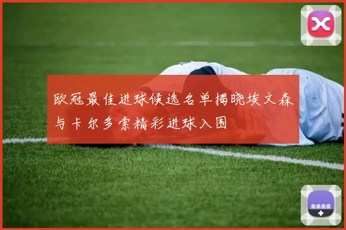 欧冠最佳进球候选名单揭晓埃文森与卡尔多索精彩进球入围