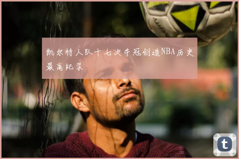 凯尔特人队十七次夺冠创造NBA历史最高纪录