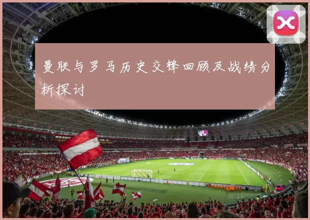 曼联与罗马历史交锋回顾及战绩分析探讨