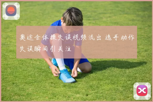 奥运会体操失误视频流出 选手动作失误瞬间引关注