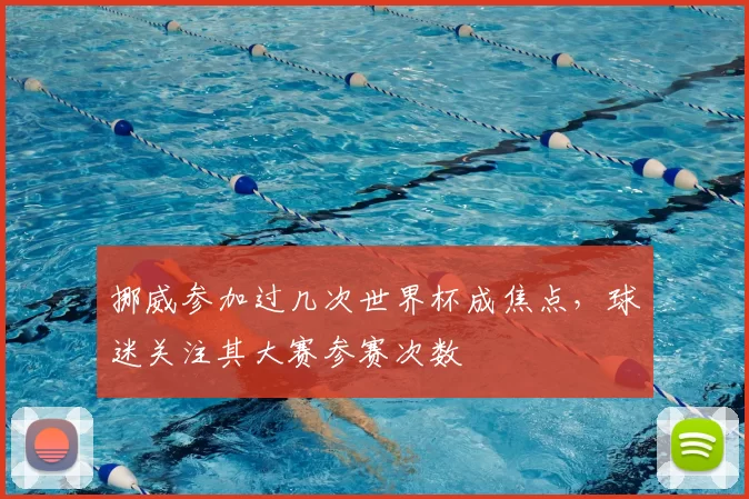 挪威参加过几次世界杯成焦点，球迷关注其大赛参赛次数