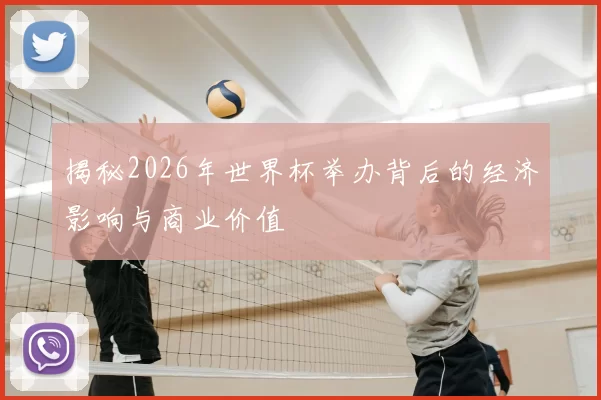 揭秘2026年世界杯举办背后的经济影响与商业价值