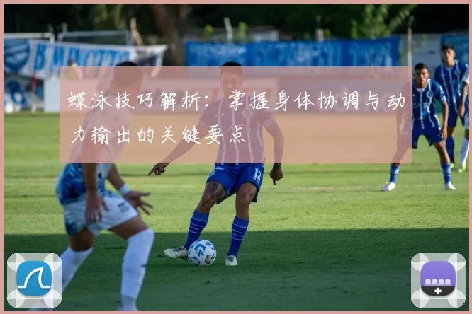 蝶泳技巧解析：掌握身体协调与动力输出的关键要点