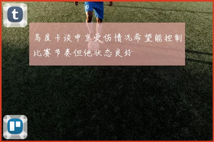 乌度卡谈申京受伤情况希望能控制比赛节奏但他状态良好