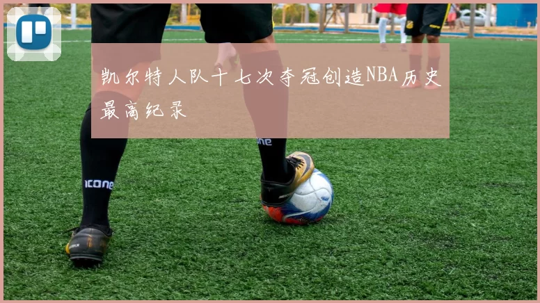 凯尔特人队十七次夺冠创造NBA历史最高纪录