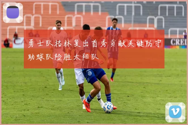 勇士队格林复出首秀贡献关键防守助球队险胜太阳队