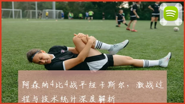 阿森纳4比4战平纽卡斯尔，激战过程与技术统计深度解析
