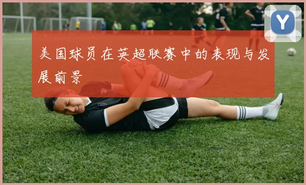 美国球员在英超联赛中的表现与发展前景