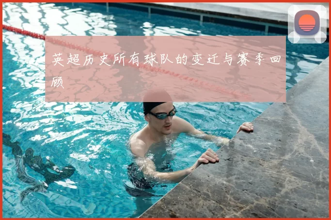 英超历史所有球队的变迁与赛季回顾