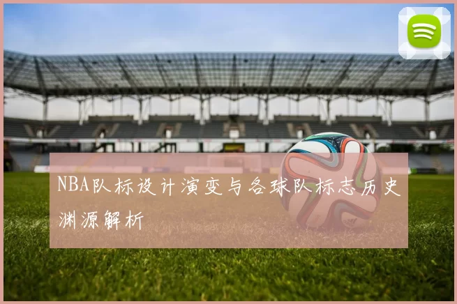 NBA队标设计演变与各球队标志历史渊源解析