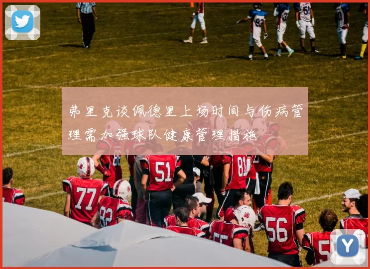 弗里克谈佩德里上场时间与伤病管理需加强球队健康管理措施