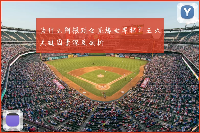 为什么阿根廷会无缘世界杯？五大关键因素深度剖析