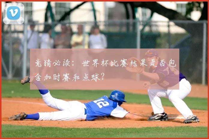 竞猜必读:世界杯比赛结果是否包含加时赛和点球?