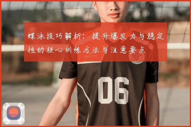 蝶泳技巧解析：提升爆发力与稳定性的核心训练方法与注意要点