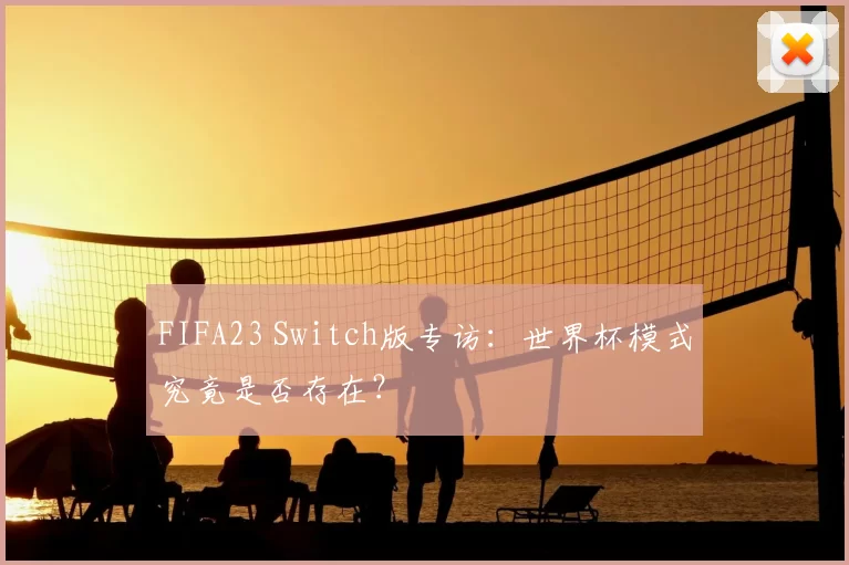 FIFA23 Switch版专访：世界杯模式究竟是否存在？